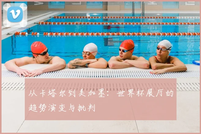 从卡塔尔到美加墨：世界杯展厅的趋势演变与批判