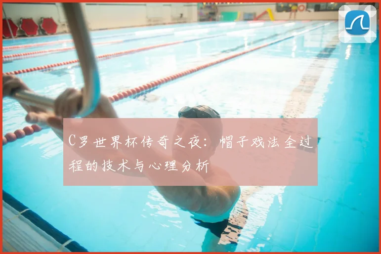 C罗世界杯传奇之夜：帽子戏法全过程的技术与心理分析