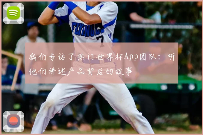 我们专访了热门世界杯App团队：听他们讲述产品背后的故事