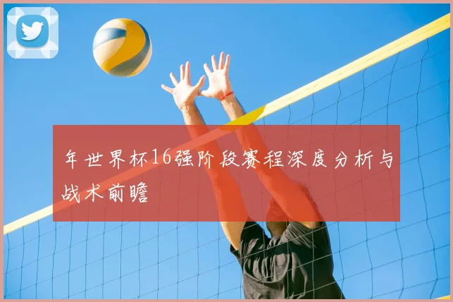 年世界杯16强阶段赛程深度分析与战术前瞻