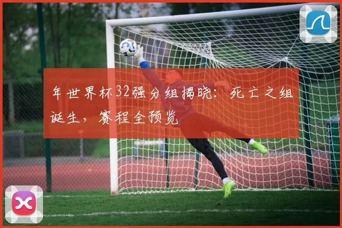 年世界杯32强分组揭晓：死亡之组诞生，赛程全预览