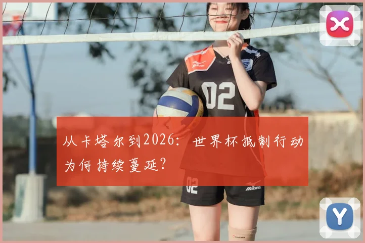 从卡塔尔到2026：世界杯抵制行动为何持续蔓延？