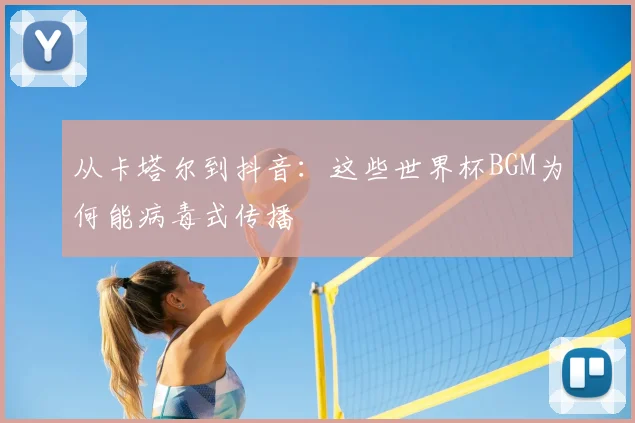 从卡塔尔到抖音：这些世界杯BGM为何能病毒式传播