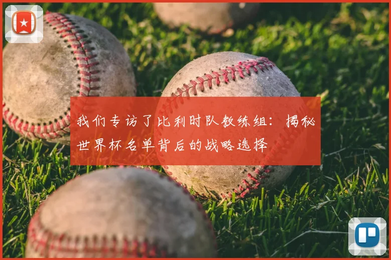 我们专访了比利时队教练组：揭秘世界杯名单背后的战略选择