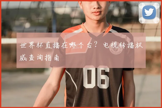 世界杯直播在哪个台?电视转播权威查询指南